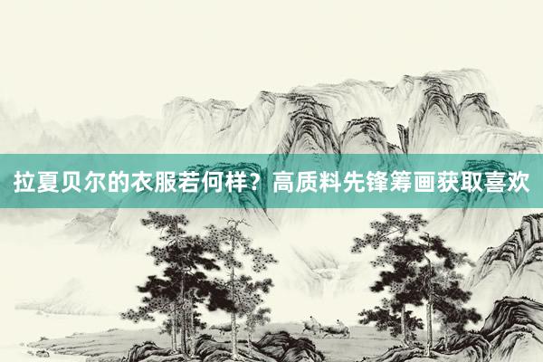 拉夏贝尔的衣服若何样？高质料先锋筹画获取喜欢
