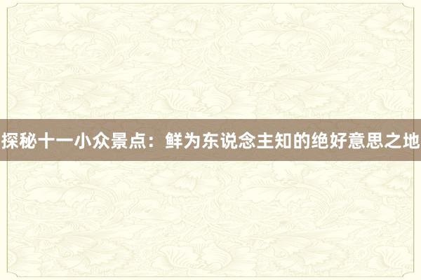 探秘十一小众景点：鲜为东说念主知的绝好意思之地